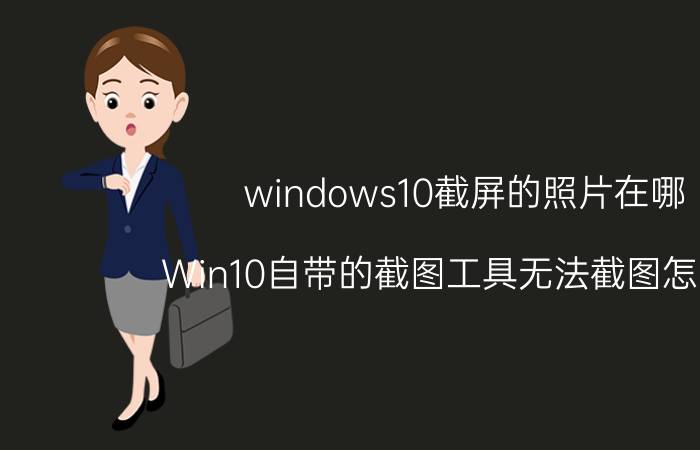 windows10截屏的照片在哪 Win10自带的截图工具无法截图怎么办？